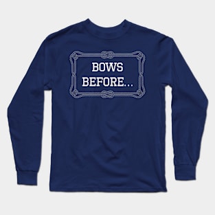 Bows before... nautical quote Long Sleeve T-Shirt